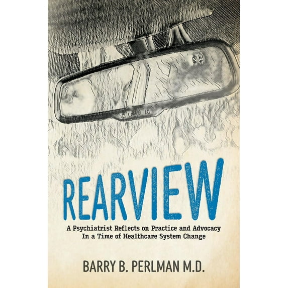 Rearview : A Psychiatrist Reflects on Practice and Advocacy In a Time of Healthcare System Change (Paperback)