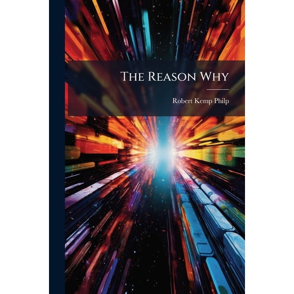 The Reason Why : A Careful Collection of Many Hundreds of Reasons for Things Which, Though Generally Believed, Are Imperfectly Understood. General Science (Paperback)