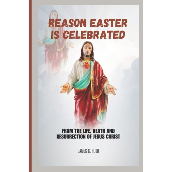 Reason Easter is Celebrated : From the life, death and resurrection of Jesus Christ (Paperback)