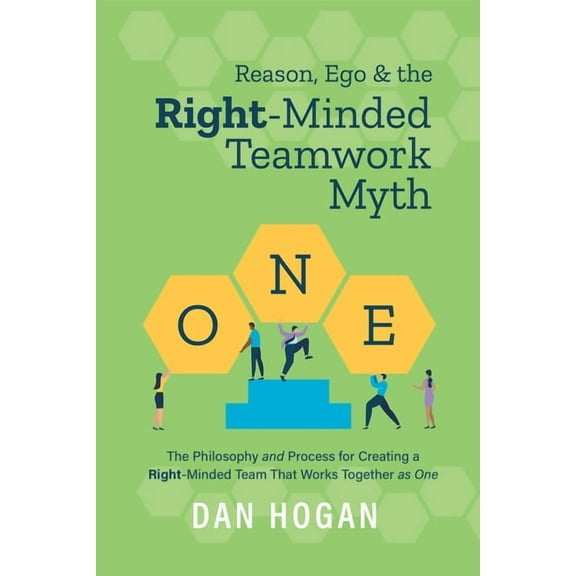 Reason, Ego, & the Right-Minded Teamwork Myth: The Philosophy and Process for Creating a Right-Minded Team That Work, (Paperback)