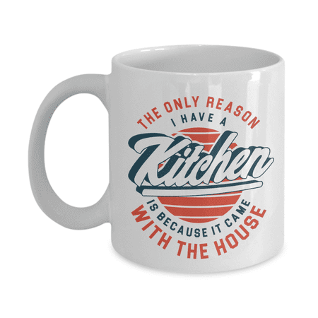The Only Reason I Have Kitchen Is Because It Came With The House Coffee & Tea Mug For Foodies & Novelty Token, Party Essential, Decoration And Good Kitchen Utensils For Foodie Men & Women (11oz)