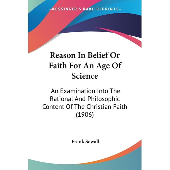 Reason In Belief Or Faith For An Age Of Science : An Examination Into The Rational And Philosophic Content Of The Christian Faith (1906) (Paperback)