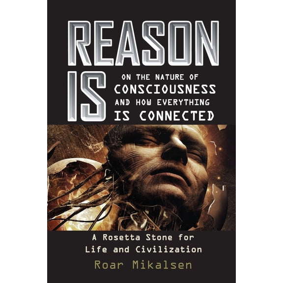 Reason Is: On the Nature of Consciousness and how Everything is Connected, (Paperback)