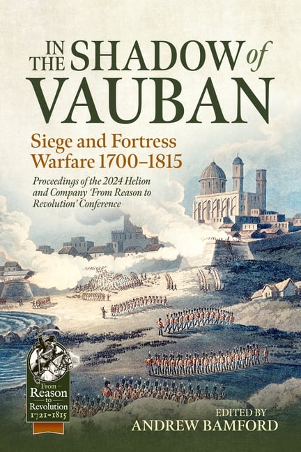 From Reason to Revolution 1721-1815 In the Shadow of Vauban: Siege and Fortress Warfare 1700-1815. Proceedings of the 2024 Helion and Company 'Frm Reas, (Paperback)