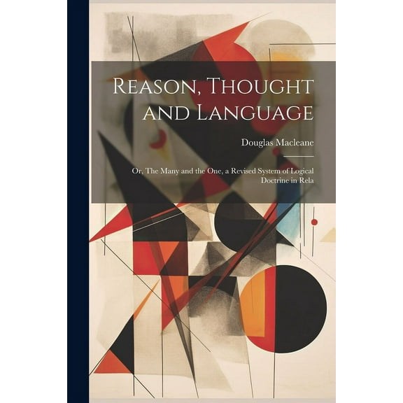 Reason, Thought and Language; or, The Many and the one, a Revised System of Logical Doctrine in Rela (Paperback)