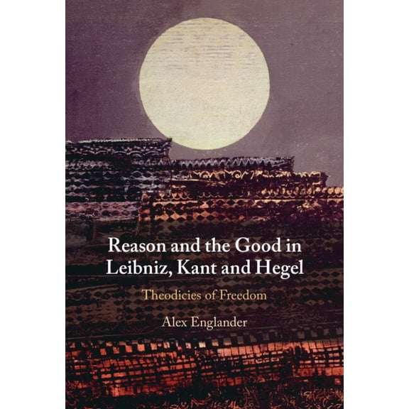 Reason and the Good in Leibniz, Kant and Hegel, (Hardcover)