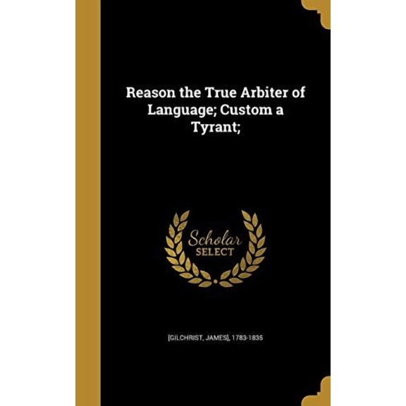 Reason the True Arbiter of Language; Custom a Tyrant; (Hardcover)