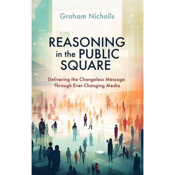 Reasoning in the Public Square: Delivering the Changeless Message Through Ever-Changing Media, (Paperback)