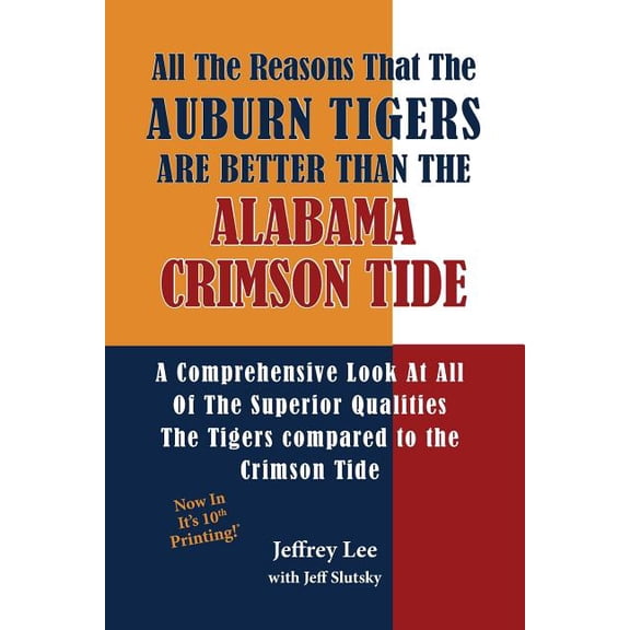 All The Reasons The Auburn Tigers Are Better Than The Alabama Crimson Tide: A Comprehensive Look At All Of The Superior