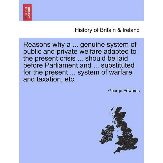 Reasons Why a ... Genuine System of Public and Private Welfare Adapted to the Present Crisis ... Should Be Laid Before Parliament and ... Substituted for the Present ... System of Warfare and Taxation