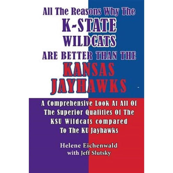All The Reasons Why The K-State Wildcats Are Better Than The Kansas Jayhawks: A Comprehensive Look At All Of The Superior Qualities Of The KSU Wildcats Compared To The KU Jayhawks (Paperback)