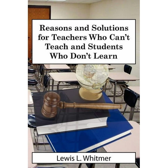 Reasons and Solutions for Teachers Who Can't Teach and Students Who Don't Learn, (Paperback)