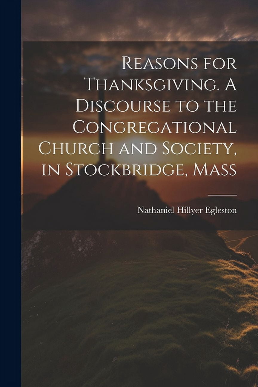 Reasons for Thanksgiving. A Discourse to the Congregational Church and Society, in Stockbridge, Mass (Paperback)