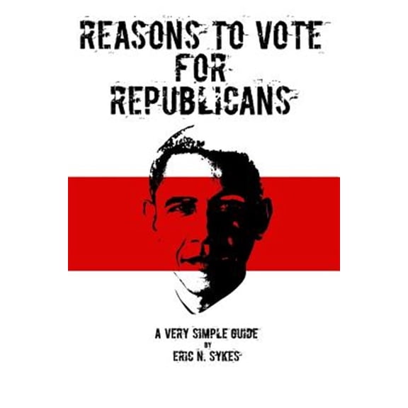 Reasons to Vote for Republicans: A Very Simple Guide (Paperback) by Eric N Sykes