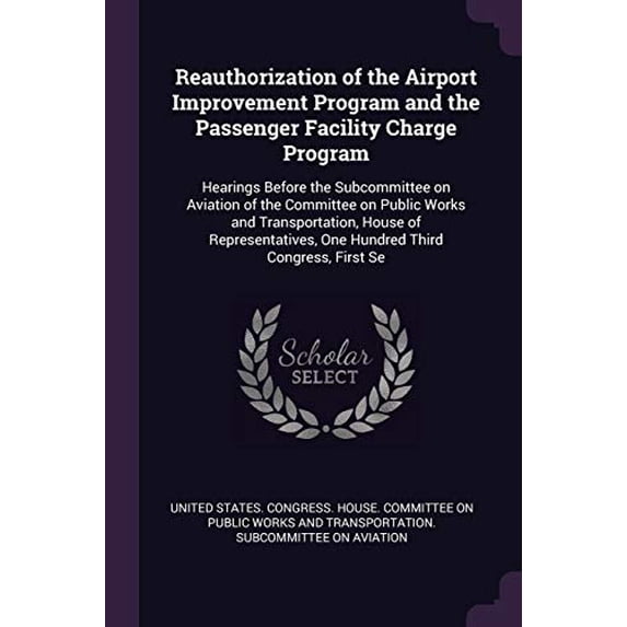 Reauthorization of the Airport Improvement Program and the Passenger Facility Charge Program: Hearings Before the Subcommittee on Aviation of the . One Hundred Third Congress, First Se Paperback U