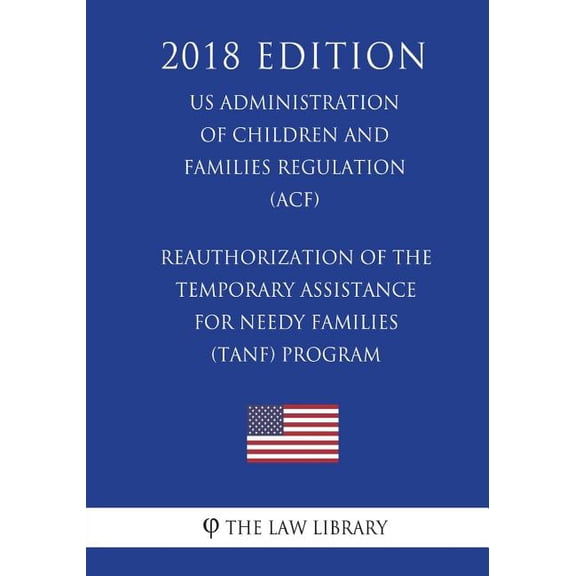 Reauthorization of the Temporary Assistance for Needy Families (Tanf) Program (Us Administration of Children and Families Regulation) (Acf) (2018 Edition) (Paperback)