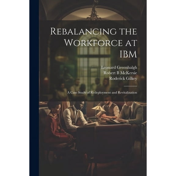 Rebalancing the Workforce at IBM: A Case Study of Redeployment and Revitalization (Paperback)