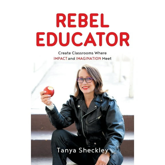 Rebel Educator: Create Classrooms Where Impact and Imagination Meet (Paperback)