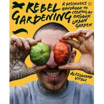 Rebel Gardening : A beginner’s handbook to organic urban gardening (Hardcover)