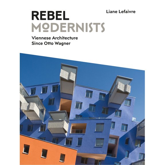 Rebel Modernists: Viennese Architecture Since Otto Wagner (Hardcover)