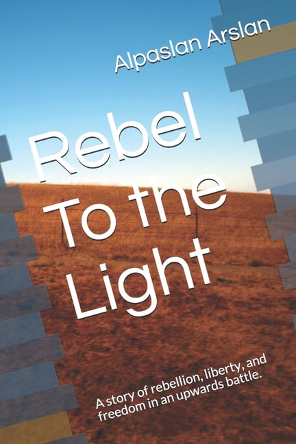 Rebel To the Light: A story of rebellion, liberty, and freedom in an upwards battle. (Paperback)