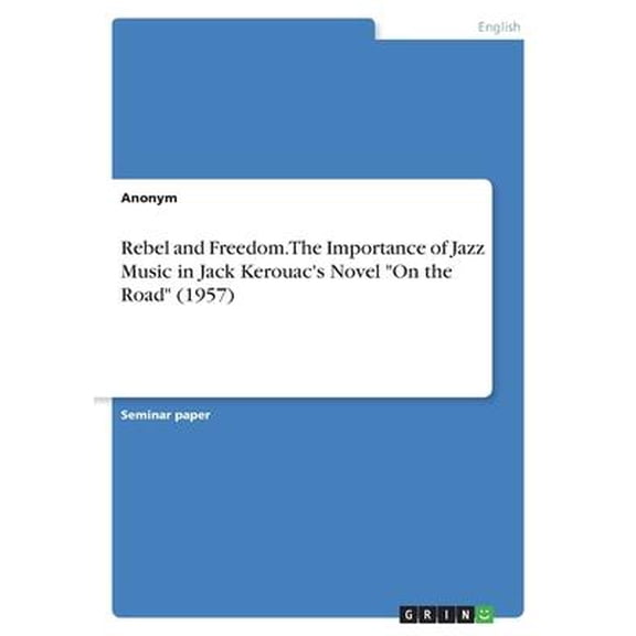 Rebel and Freedom. The Importance of Jazz Music in Jack Kerouac's Novel "On the Road" (1957)