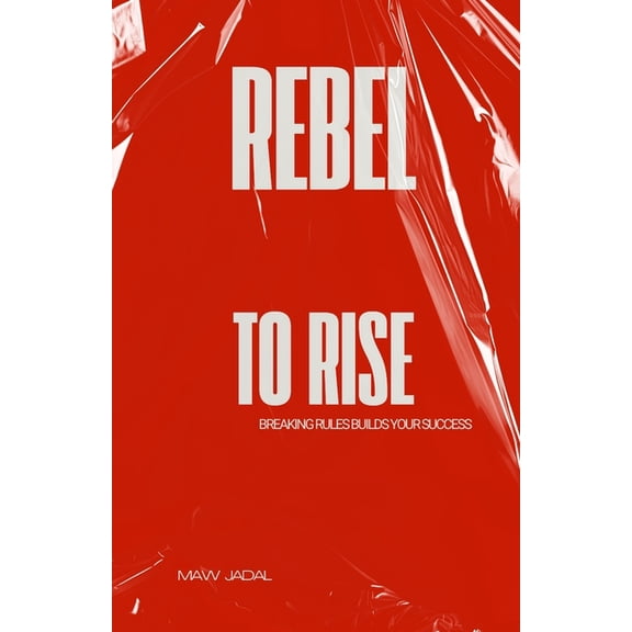 Rebel to Rise: Breaking Rules Builds Your Success, (Paperback)