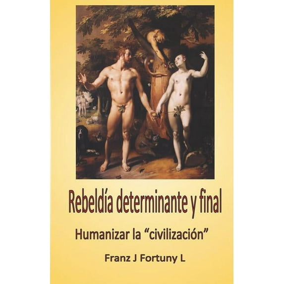 Rebeldía Determinante Y Final : Humanizar La "civilización" (Paperback)