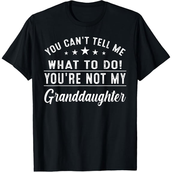 Rebellious Statement You Cant Tell Me What To Do Youre Not My Granddaughter Funny Graphic Tshirt Unisex Tee