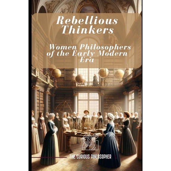 Rebellious Thinkers: Women Philosophers of the Early Modern Era (Paperback)
