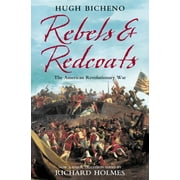 HUGH BICHENO; SIR RICHARD HOLMES Rebels and Redcoats: The American Revolutionary War, (Paperback)