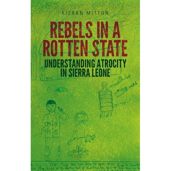 Rebels in a Rotten State: Understanding Atrocity in the Sierra Leone Civil War, (Hardcover)