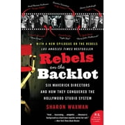 Rebels on the Backlot Six Maverick Directors and How They Conquered the Hollywood Studio System, Paperback