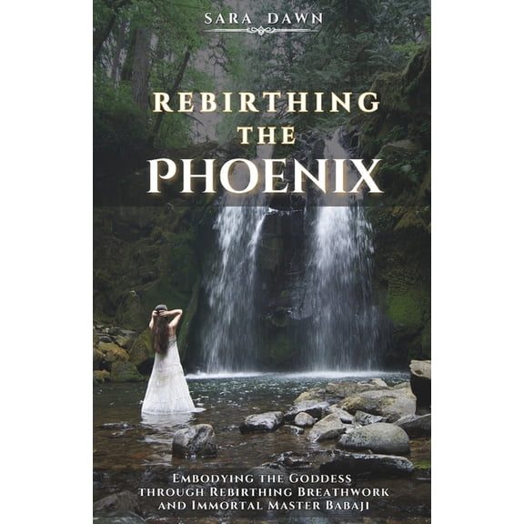Rebirthing the Phoenix: Embodying the Goddess through Rebirthing Breathwork and Immortal Master Babaji, (Paperback)