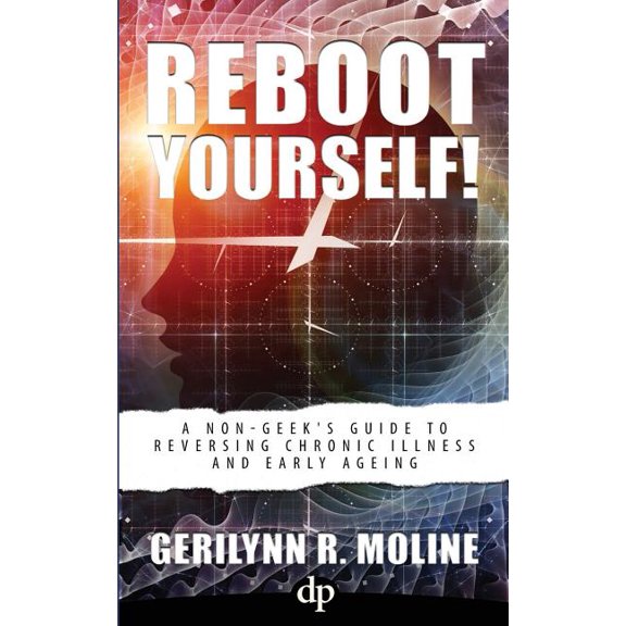 Reboot Yourself: A Non-Geek's Guide to Reversing Chronic Illness and Early Aging, (Paperback)