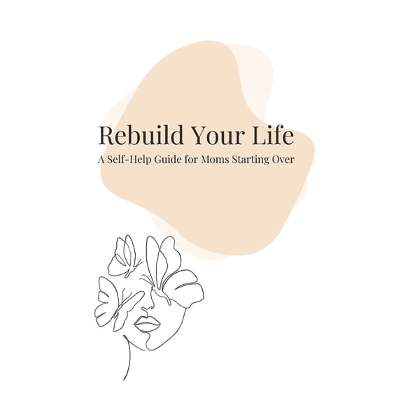 Rebuild Your Life: A Self-Help Guide for Moms Starting Over, (Paperback)
