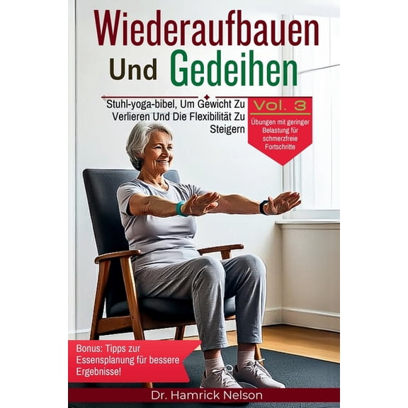 Rebuild & Thrive: Senior Fitness and Wiederaufbauen Und Gedeihen Vol. 3: Stuhl-yoga-bibel, Um Gewicht Zu Verlieren Und Die Flexibilitt Zu Steigern, (Paperback)