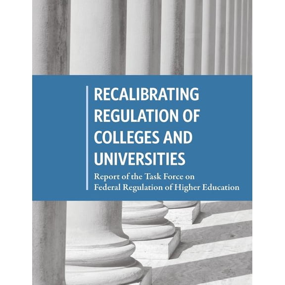 Recalibrating Regulation of Colleges and Universities: Report of the Task Force on Federal Regulation of Higher Education Paperback 1508766800 9781508766803 United States Government