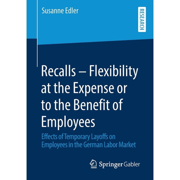 Recalls - Flexibility at the Expense or to the Benefit of Employees: Effects of Temporary Layoffs on Employees in the Ge, (Paperback)