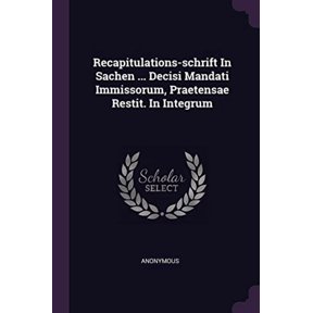 Recapitulations-schrift In Sachen . Decisi Mandati Immissorum, Praetensae Restit. In Integrum Paperback 137846138X 9781378461389 Anonymous