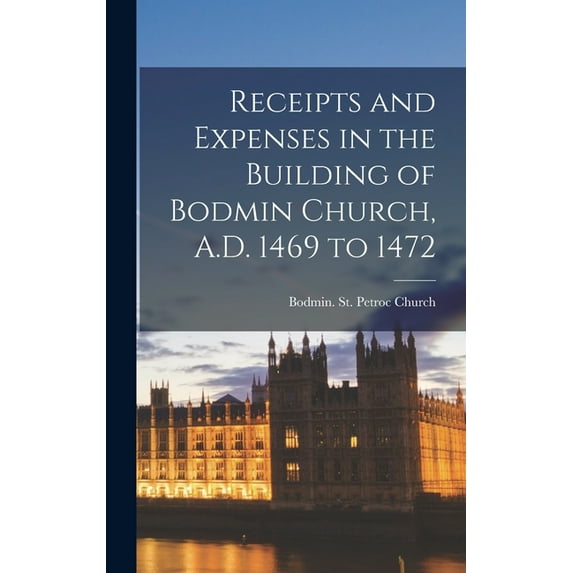 Receipts and Expenses in the Building of Bodmin Church, A.D. 1469 to 1472 (Hardcover)