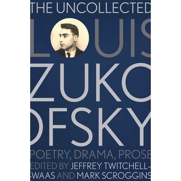 Recencies Series: Research and Recovery The Uncollected Louis Zukofsky: Poetry, Drama, Prose, (Paperback)
