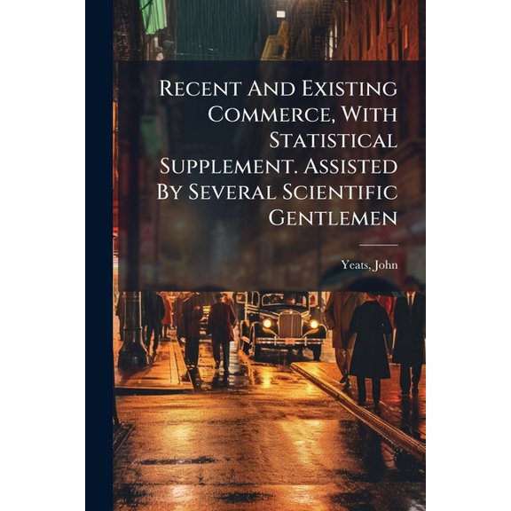 Recent And Existing Commerce, With Statistical Supplement. Assisted By Several Scientific Gentlemen (Paperback)