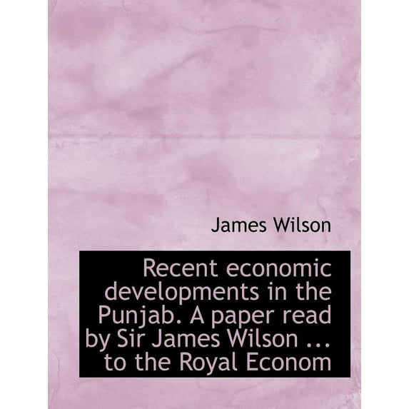Recent Economic Developments in the Punjab. a Paper Read by Sir James Wilson ... to the Royal Econom, (Paperback)