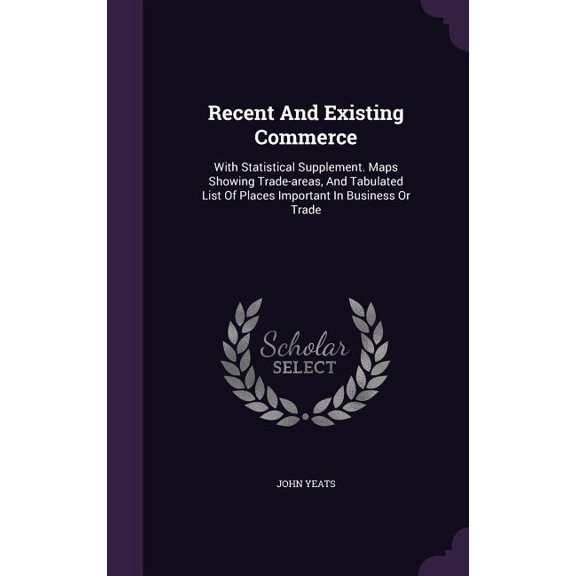 Recent And Existing Commerce : With Statistical Supplement. Maps Showing Trade-areas, And Tabulated List Of Places Important In Business Or Trade (Hardcover)