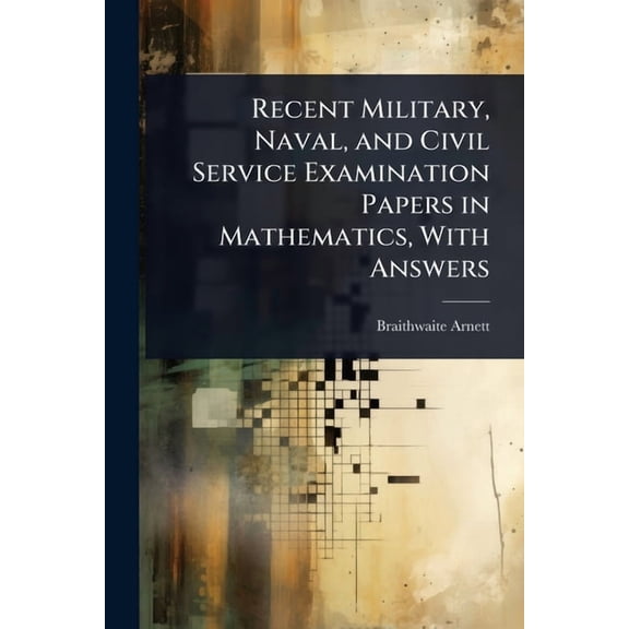 Recent Military, Naval, and Civil Service Examination Papers in Mathematics, With Answers, (Paperback)
