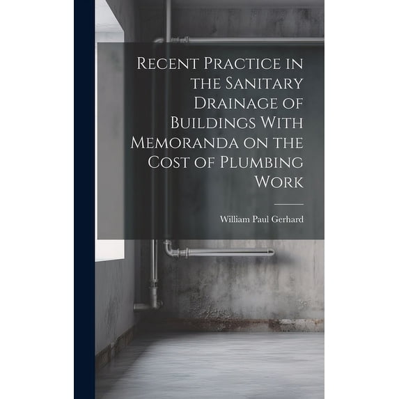 Recent Practice in the Sanitary Drainage of Buildings With Memoranda on the Cost of Plumbing Work (Hardcover)