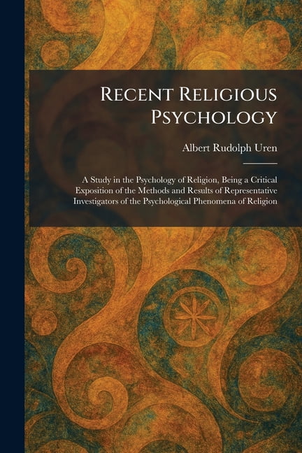 Recent Religious Psychology: A Study in the Psychology of Religion, Being a Critical Exposition of the Methods and Resul, (Paperback)