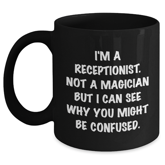 Receptionist Humor Black Coffee Mug Gifts from Friends and Family for Mother's Day - I'm A Receptionist Not A Magician But I Can See Why You Might Be Confused