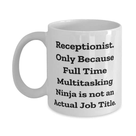 Receptionist. Only Because Full Time Multitasking Ninja is not an Actual Job. 11oz Mug, Receptionist Cup, Fancy Gifts F Receptionist